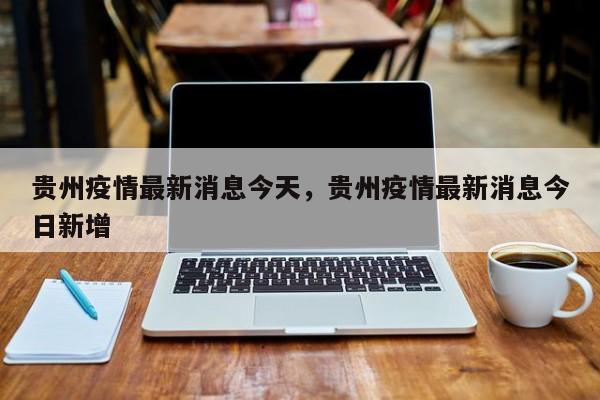 贵州疫情最新消息今天，贵州疫情最新消息今日新增